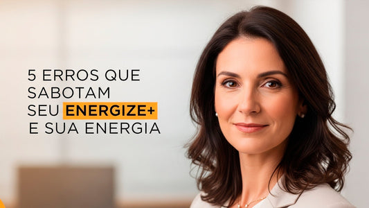 5 erros que sabotam seu Energize+ e sua energia